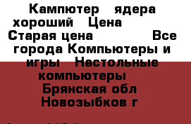 Кампютер 4 ядера хороший › Цена ­ 1 900 › Старая цена ­ 28 700 - Все города Компьютеры и игры » Настольные компьютеры   . Брянская обл.,Новозыбков г.